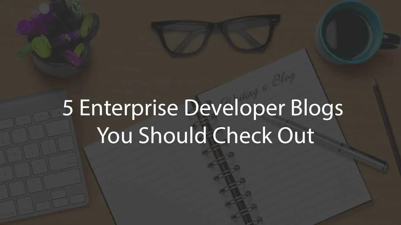 5 Enterprise Developer Blogs You Should Check Out
