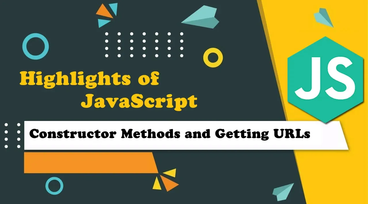 Highlights of JavaScript — Constructor Methods and Getting URLs
