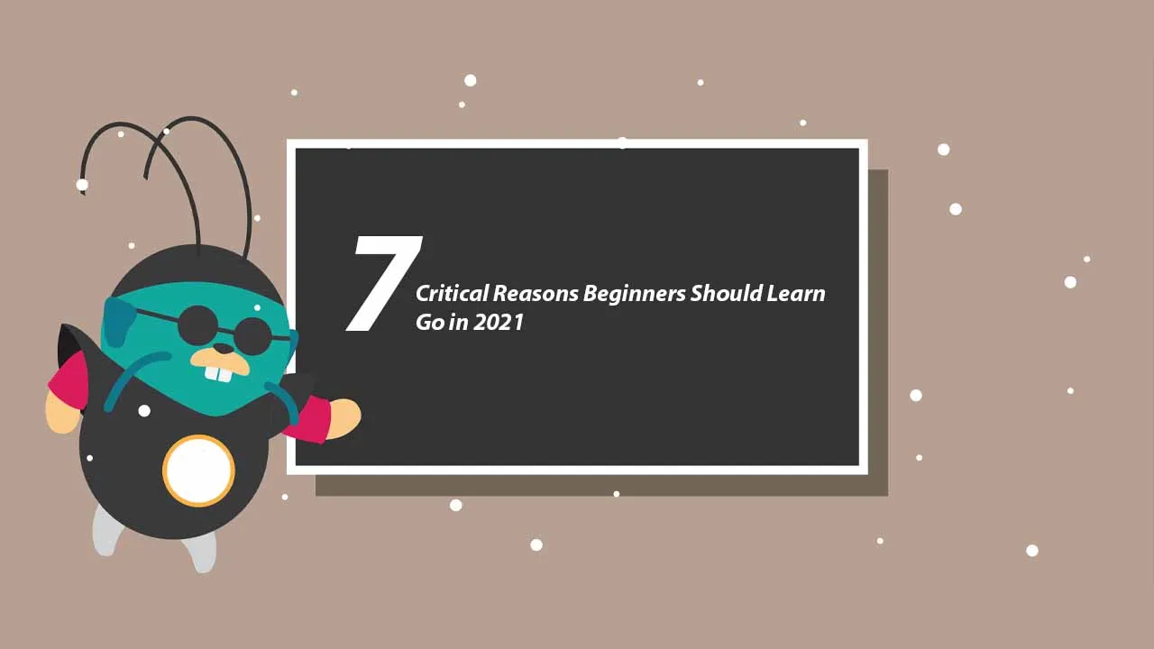 7 Critical Reasons Beginners Should Learn Go in 2021