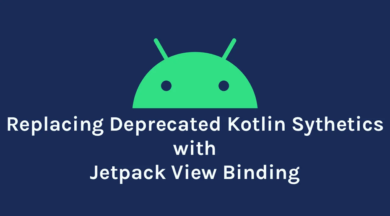 Replace Deprecated Kotlin Synthetics With Jetpack View Binding in Android