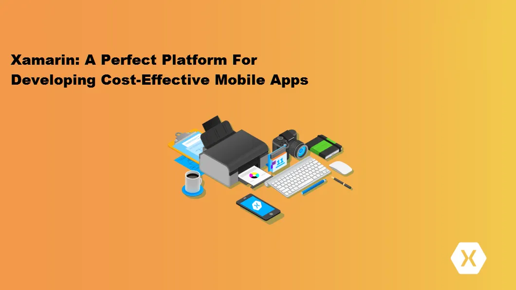 Xamarin: A Perfect Platform For Developing Cost-Effective Mobile Apps