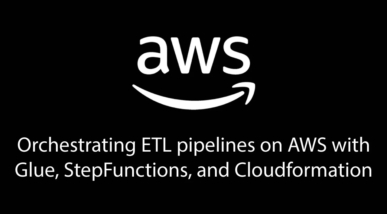 Orchestrating ETL pipelines on AWS with Glue, StepFunctions and Cloudformation