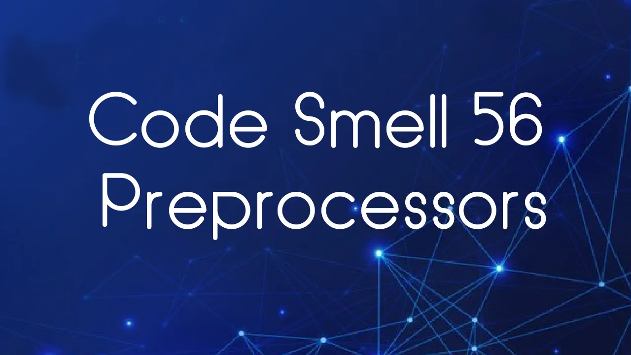 Code Smell 56 — Preprocessors