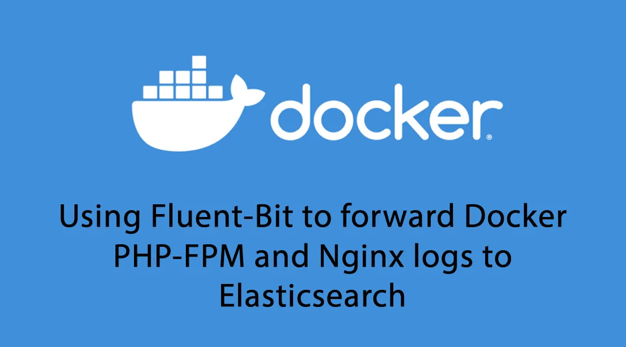 Using Fluent-Bit to forward Docker PHP-FPM and Nginx logs to Elasticsearch