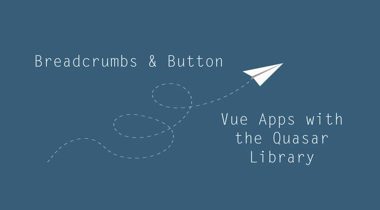Developing Vue Apps with the Quasar Library — Breadcrumbs and Button