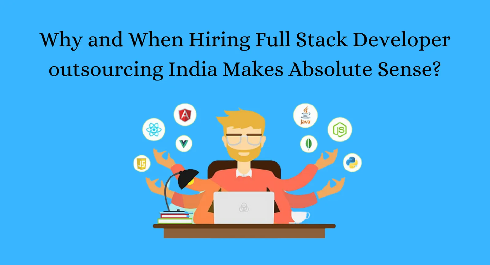 Why and When Hiring Full Stack Developer outsourcing India Makes Absolute Sense?