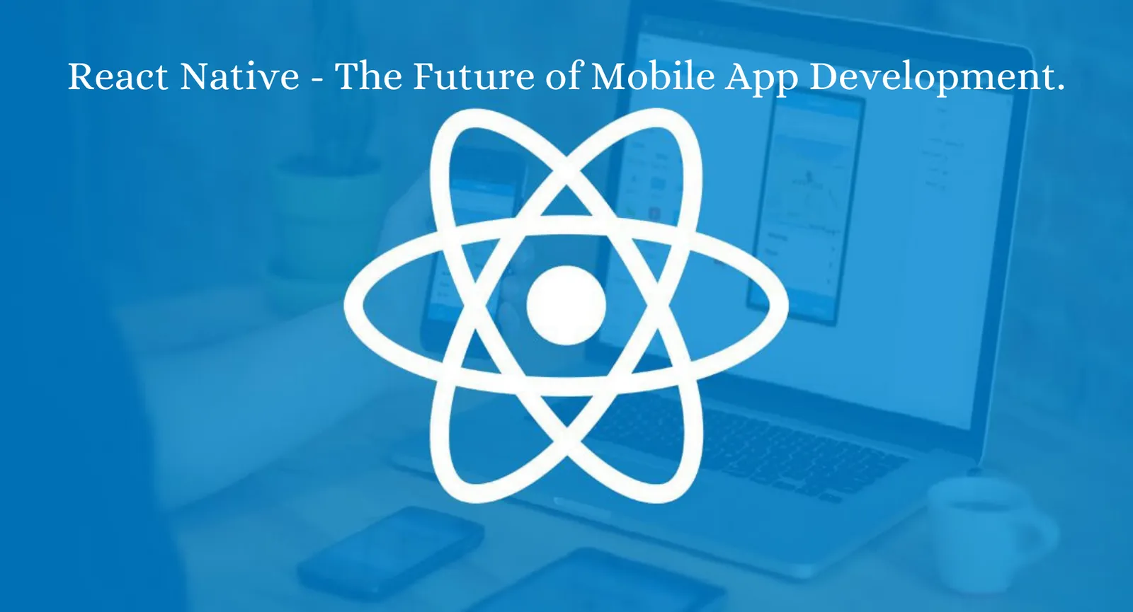 React Native - The Future of Mobile App Development.