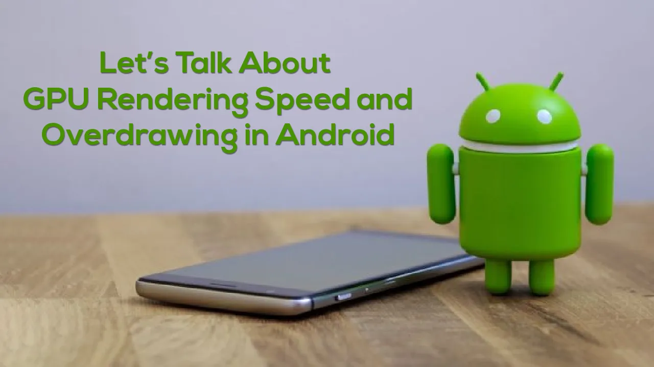 Let’s Talk About GPU Rendering Speed and Overdrawing in Android 