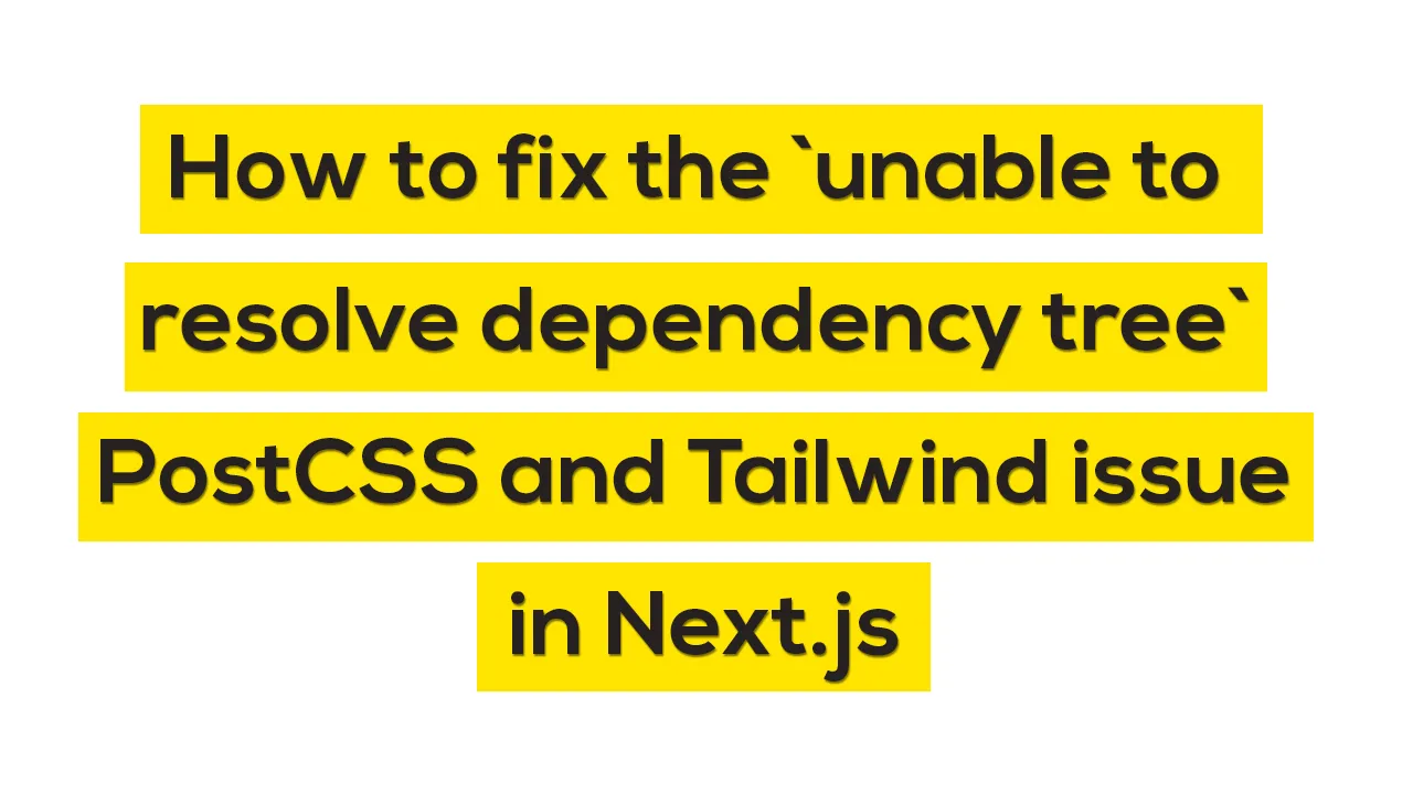 How to fix the `unable to resolve dependency tree` PostCSS and Tailwind issue in Next.js