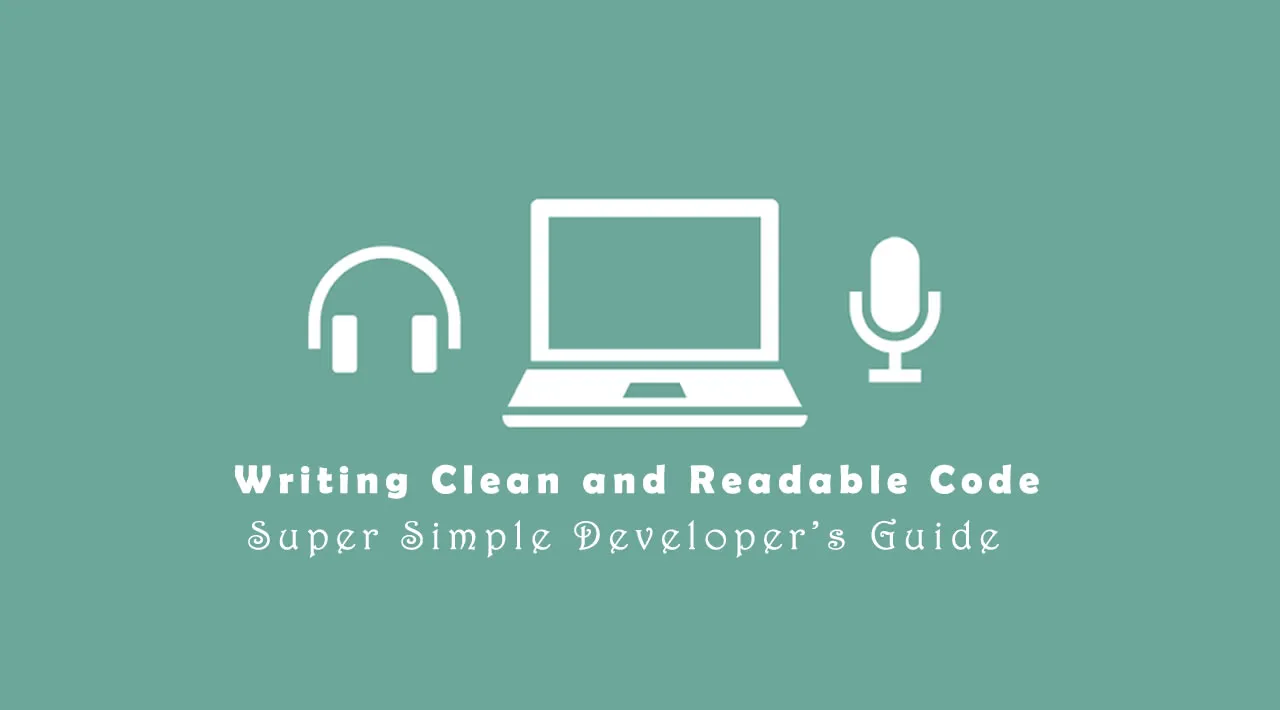 My Super Simple Developer’s Guide to Writing Clean and Readable Code