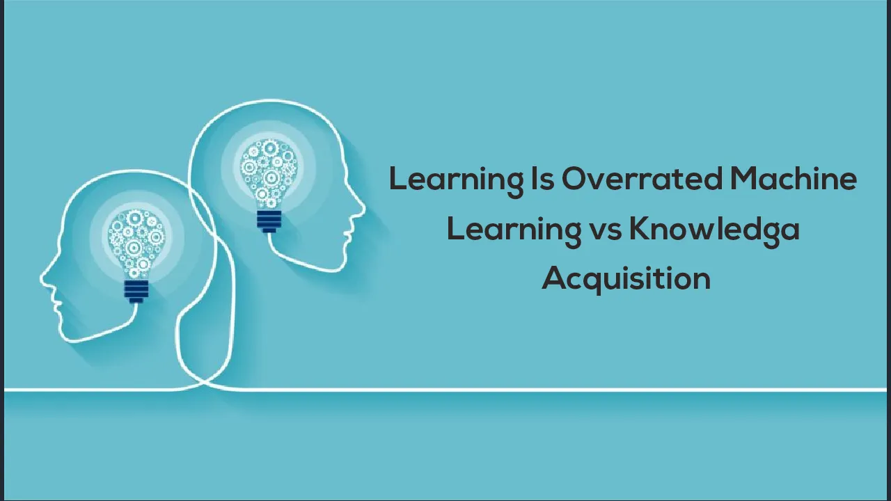 Learning Is Overrated Machine Learning vs Knowledga Acquisition