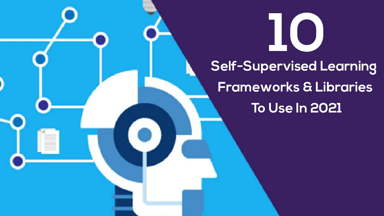 10 Self-Supervised Learning Frameworks & Libraries To Use In 2021