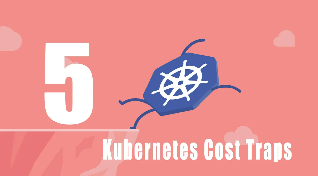 5 Expensive Kubernetes Cost Traps and How to Deal with Them