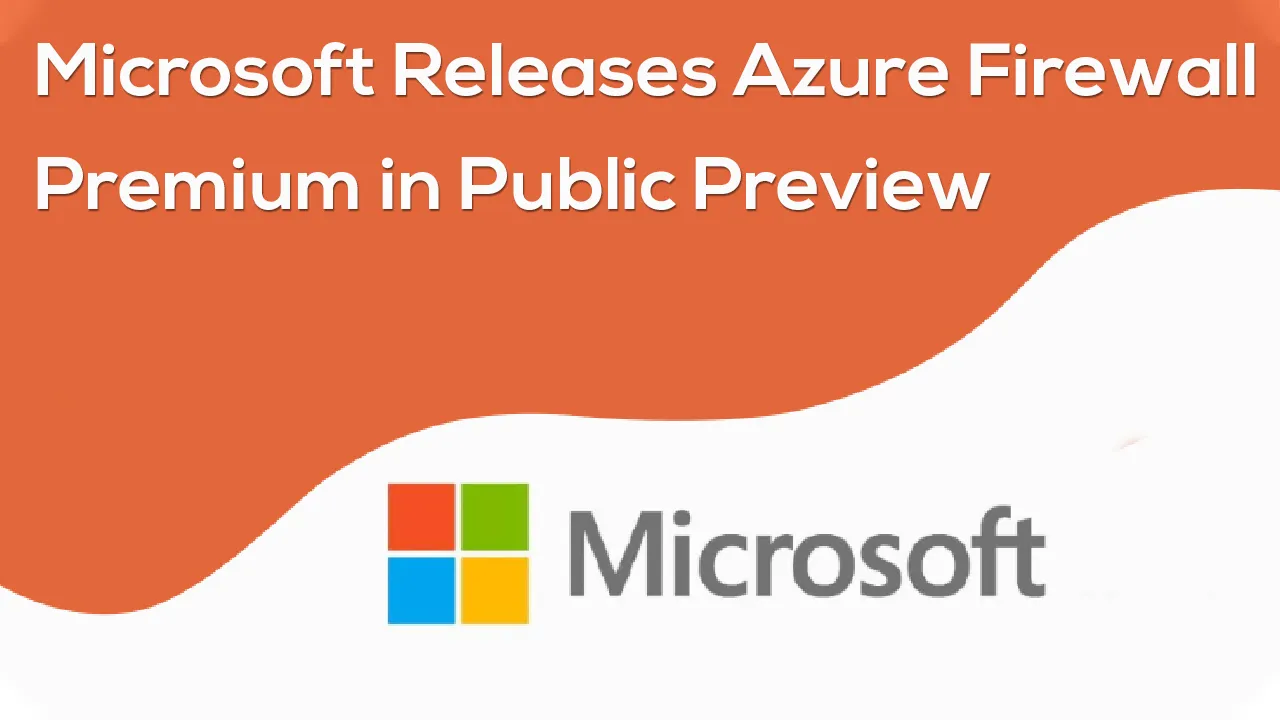 Microsoft Releases Azure Firewall Premium in Public Preview 