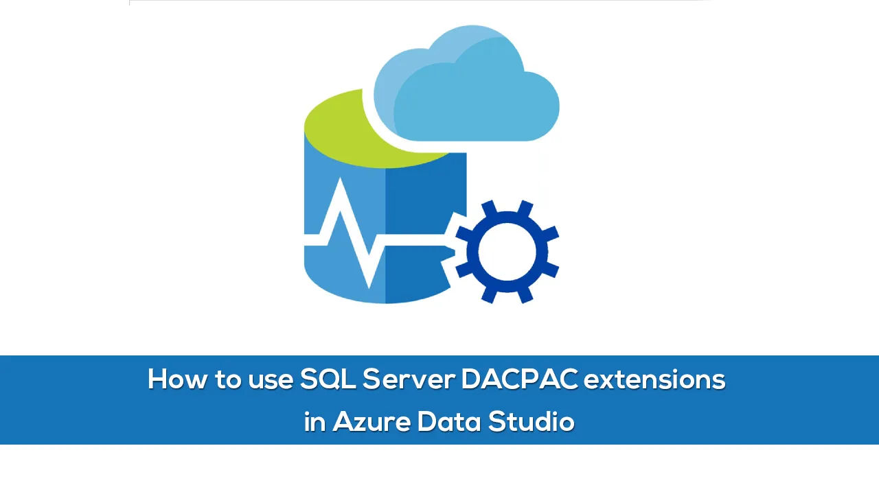 How to use SQL Server DACPAC extensions in Azure Data Studio