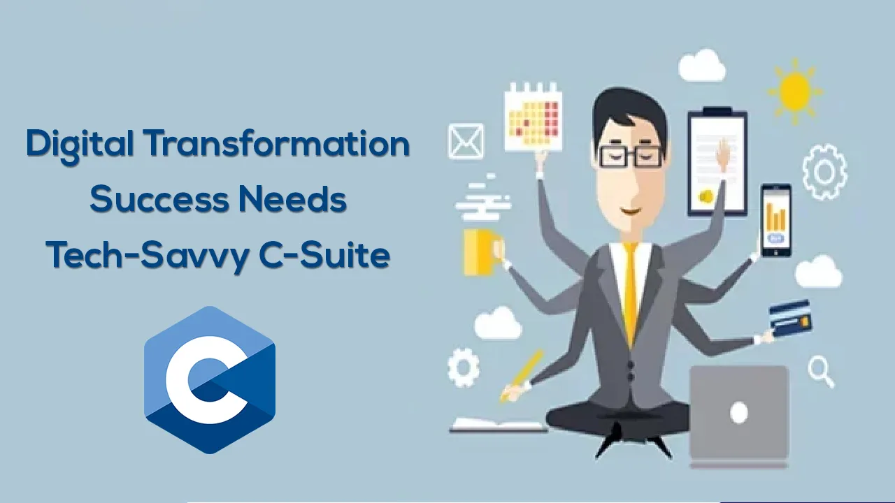 Digital Transformation Success Needs Tech-Savvy C-Suite 
