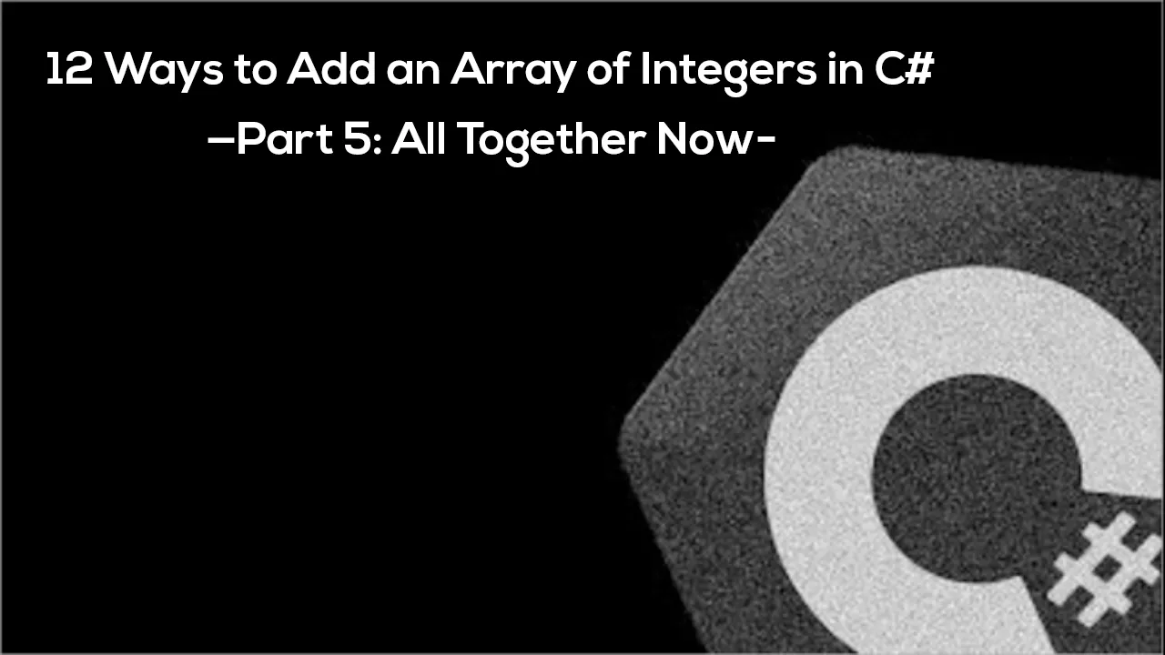 12 Ways to Add an Array of Integers in C# — Part 5: All Together Now