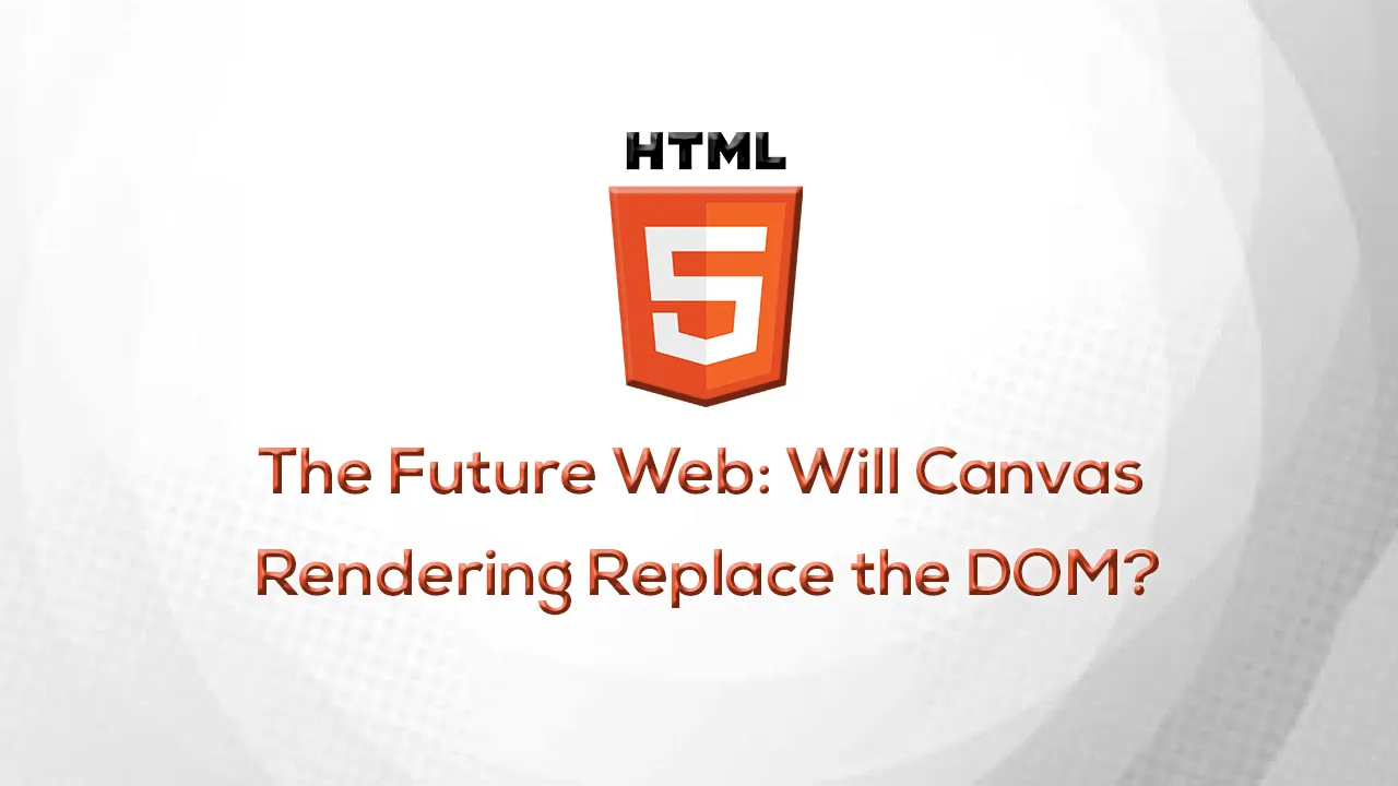 The Future Web: Will Canvas Rendering Replace the DOM?
