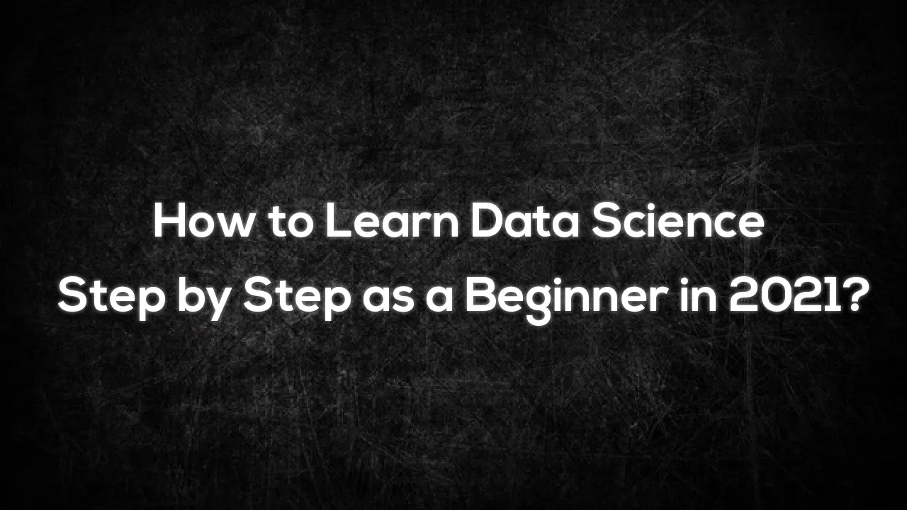 How To Learn Data Science Step By Step As A Beginner In 2021 4336