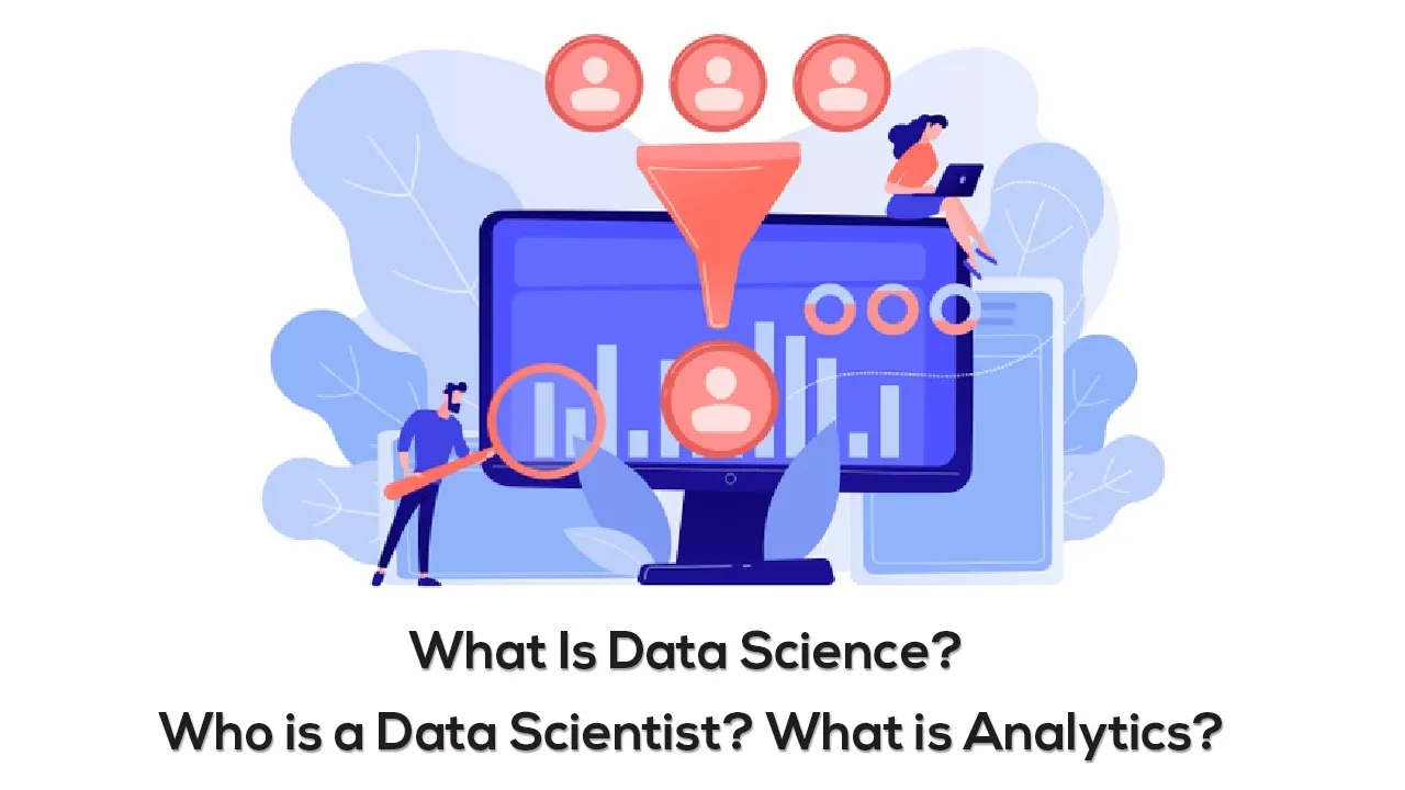 What Is Data Science? Who is a Data Scientist? What is Analytics?