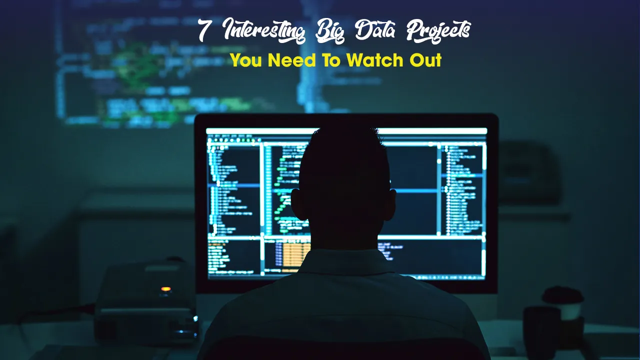 7 Interesting Big Data Projects You Need To Watch Out 