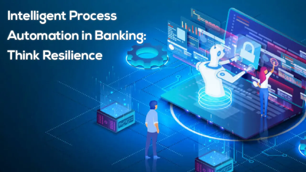 Intelligent Process Automation in Banking: Think Resilience