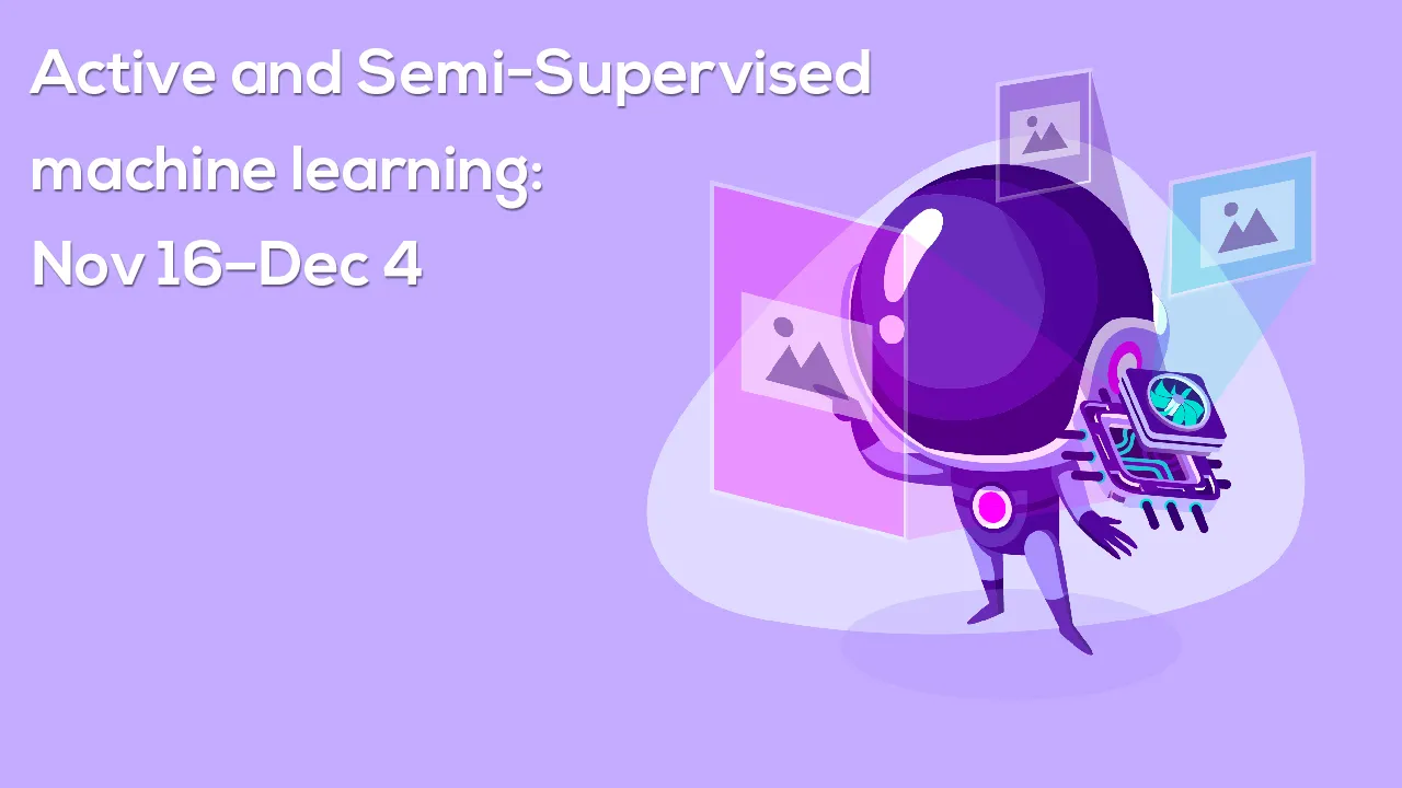 Active and Semi-Supervised machine learning: Nov 16–Dec 4