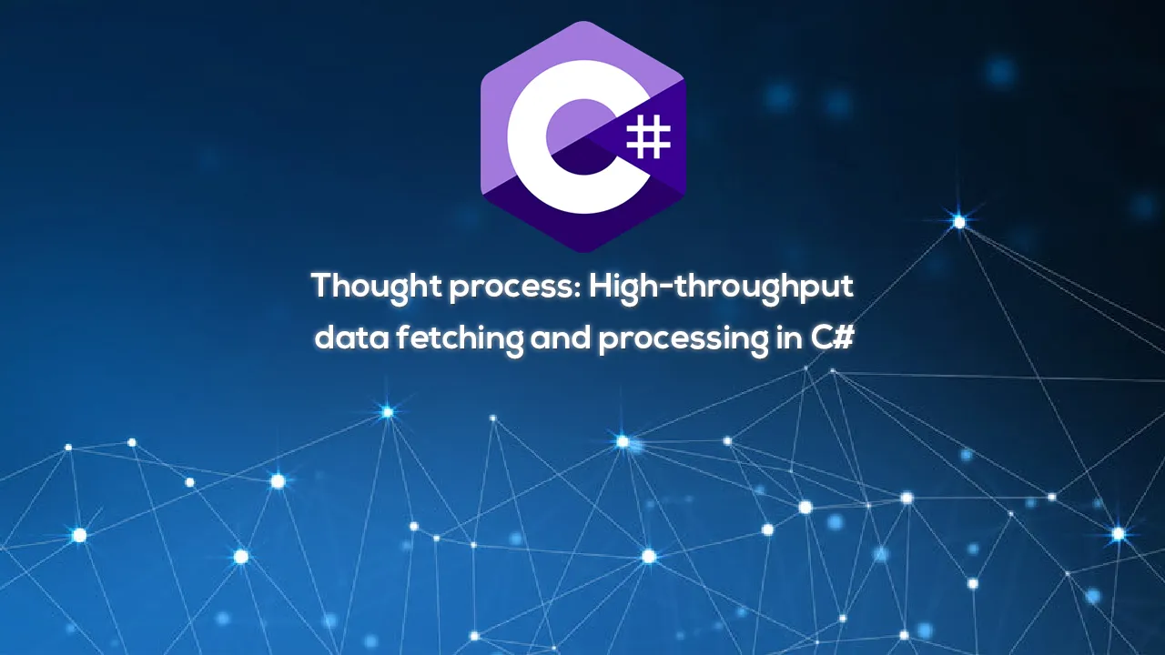 Thought process: High-throughput data fetching and processing in C#