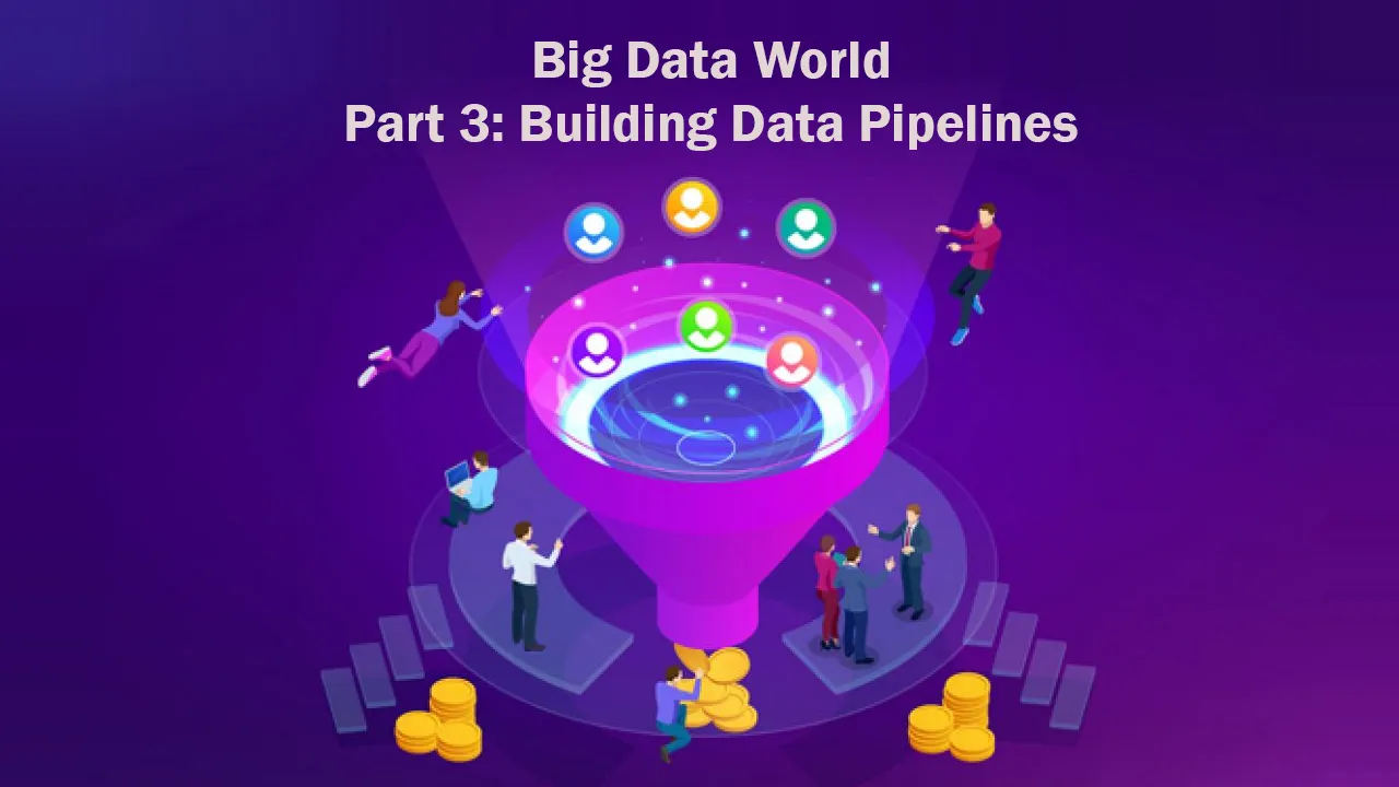 Big Data World Part 3: Building Data Pipelines 