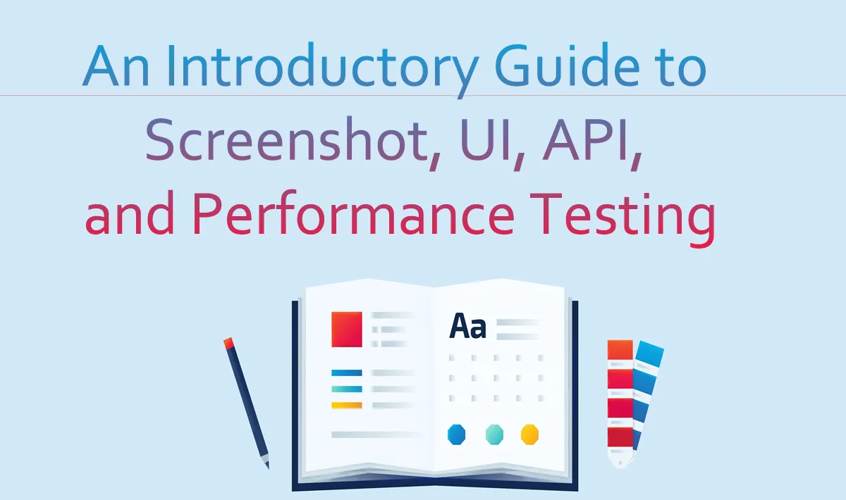 An Introductory Guide to Screenshot, UI, API, and Performance Testing