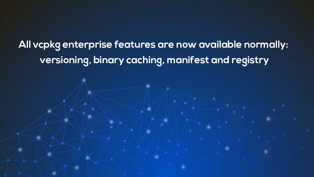 Vcpkg Enterprise Now Available: Install Version, Cache Binaries ...