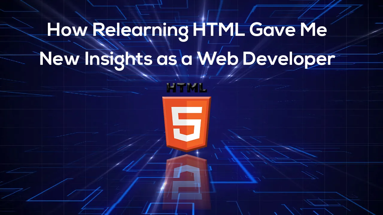 How Relearning HTML Gave Me New Insights as a Web Developer 