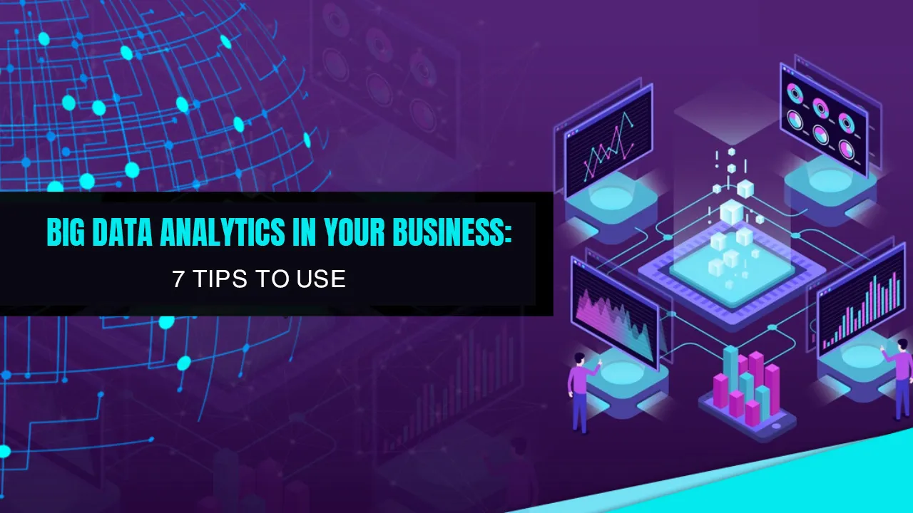 Big Data Analytics In Your Business: 7 Tips To Use 