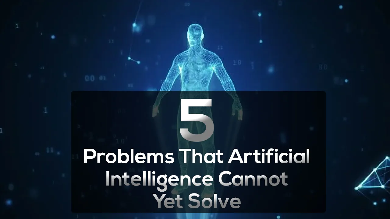 5 Problems That Artificial Intelligence Cannot Yet Solve 