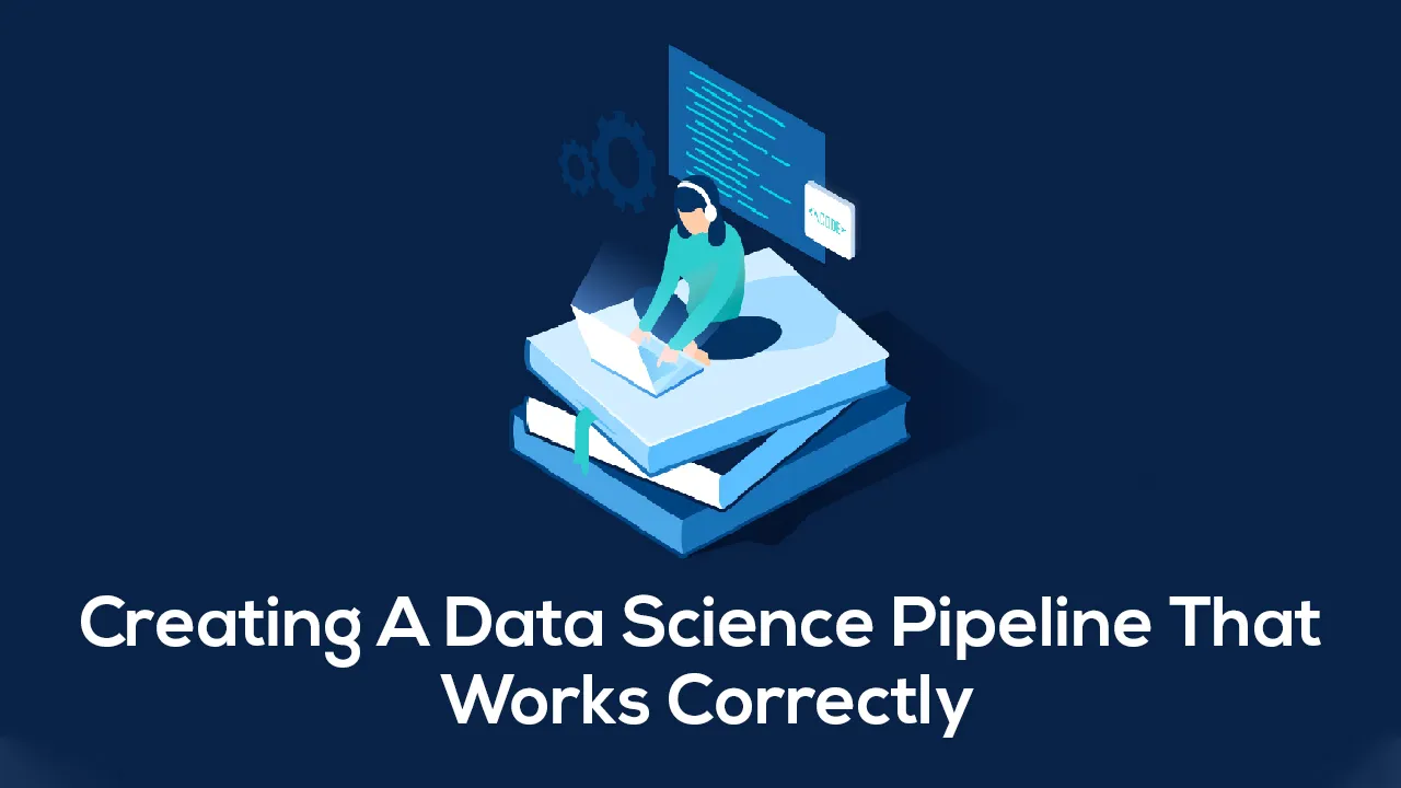 Creating A Data Science Pipeline That Works Correctly