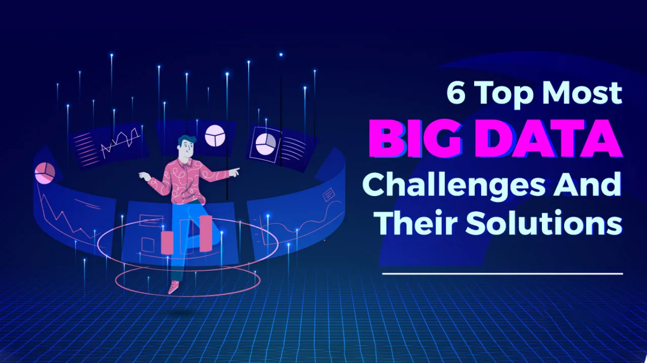 Top 6 Big Data Challenges And Solutions To Overcome