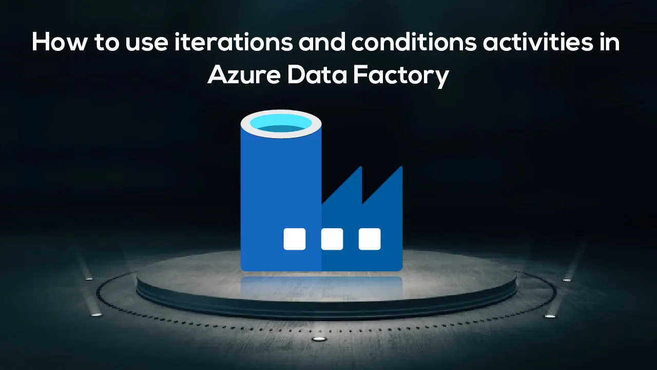How to use iterations and conditions activities in Azure Data Factory