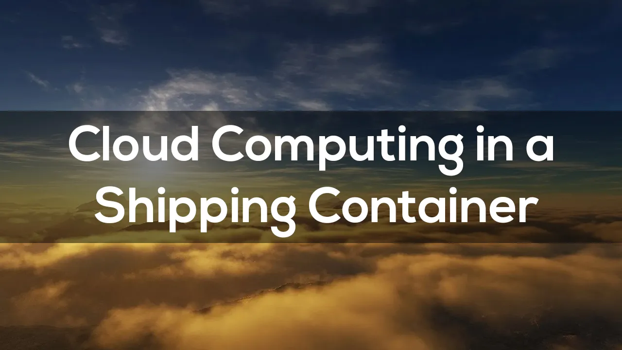 Cloud Computing in a Shipping Container