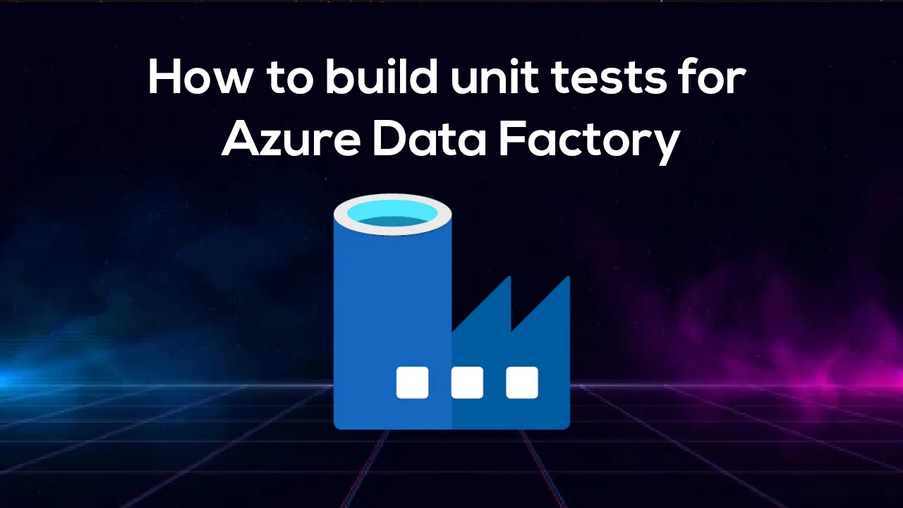 How to build unit tests for Azure Data Factory