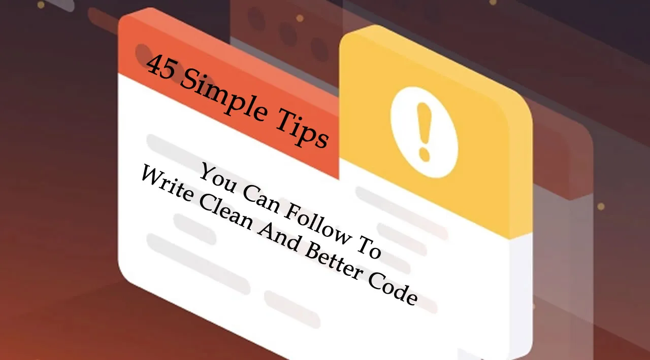 45 Simple Tips You Can Follow To Write Clean And Better Code