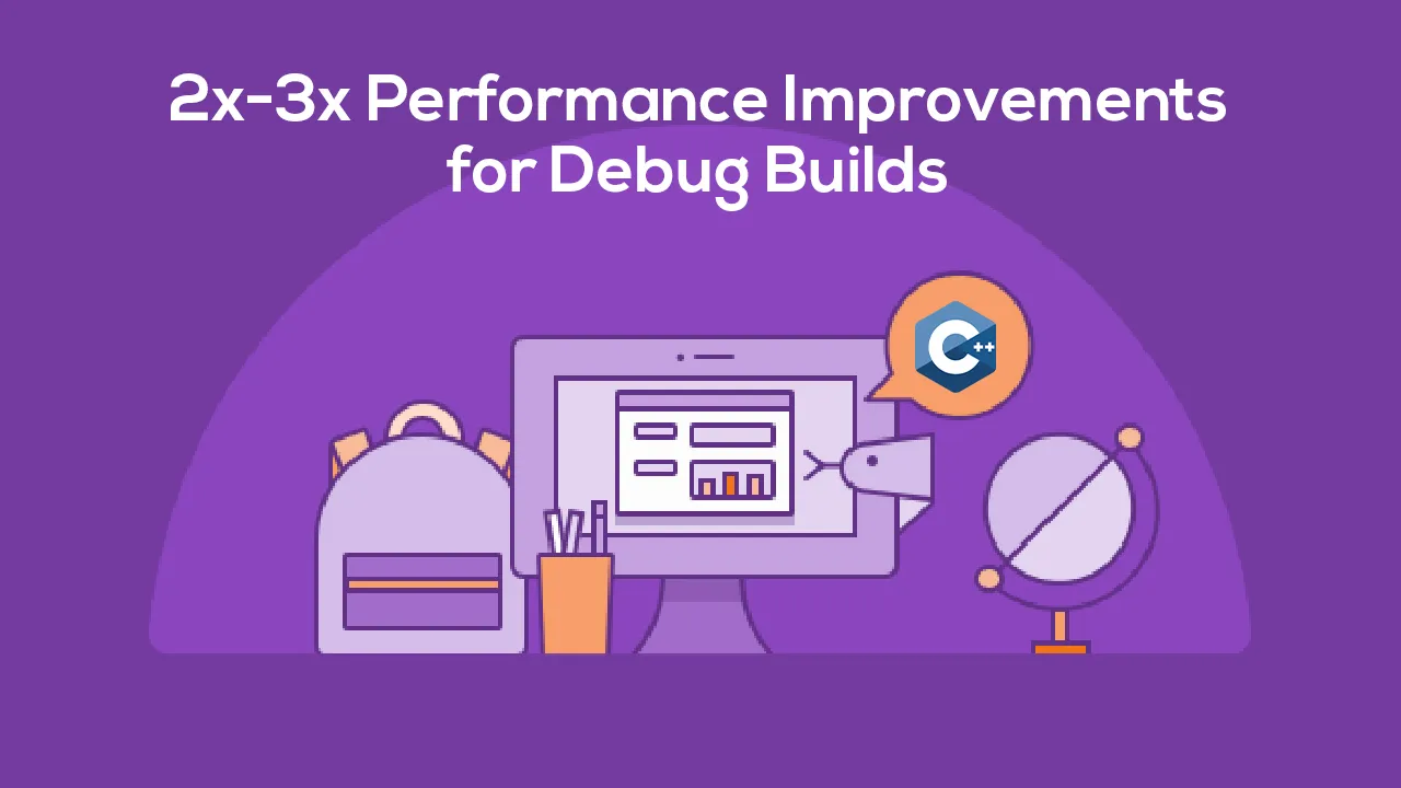 2x-3x Performance Improvements for Debug Builds 