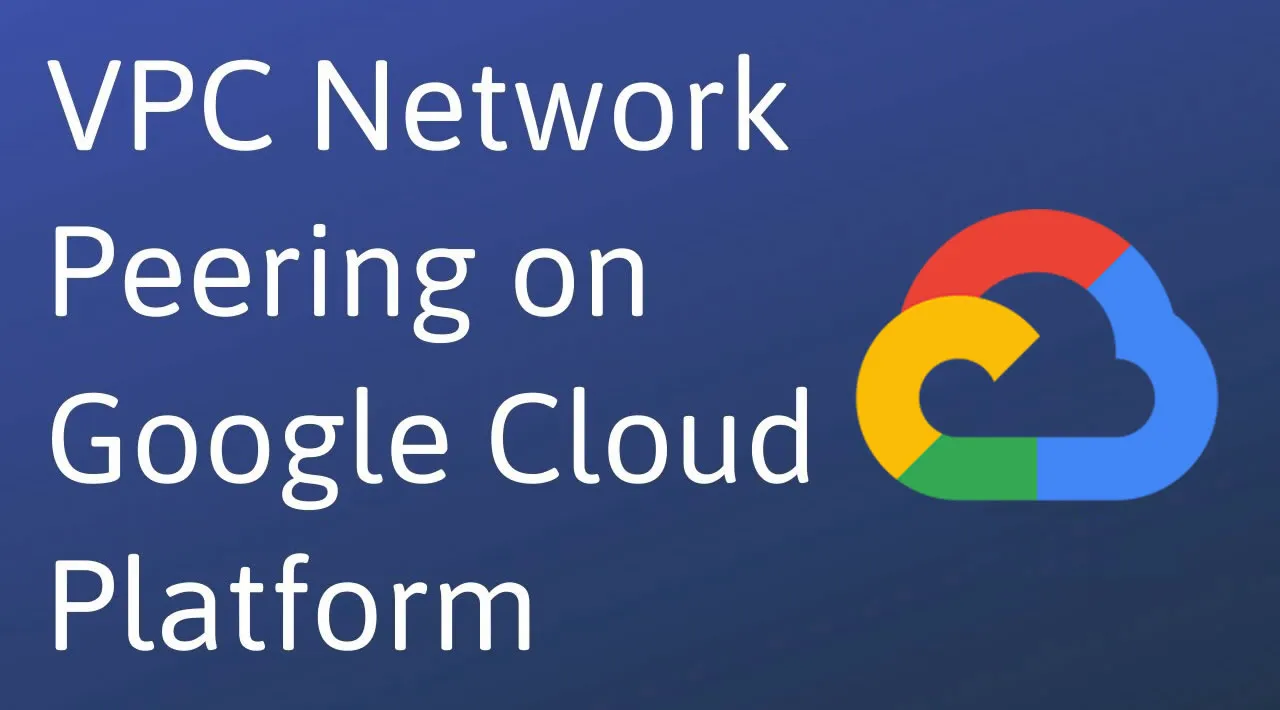 Google Cloud: Configuring VPC Network Peering