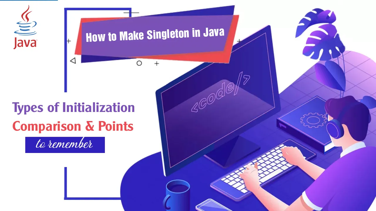 How to Make Singleton in Java? Types of Initialization, Comparison & Points To Remember