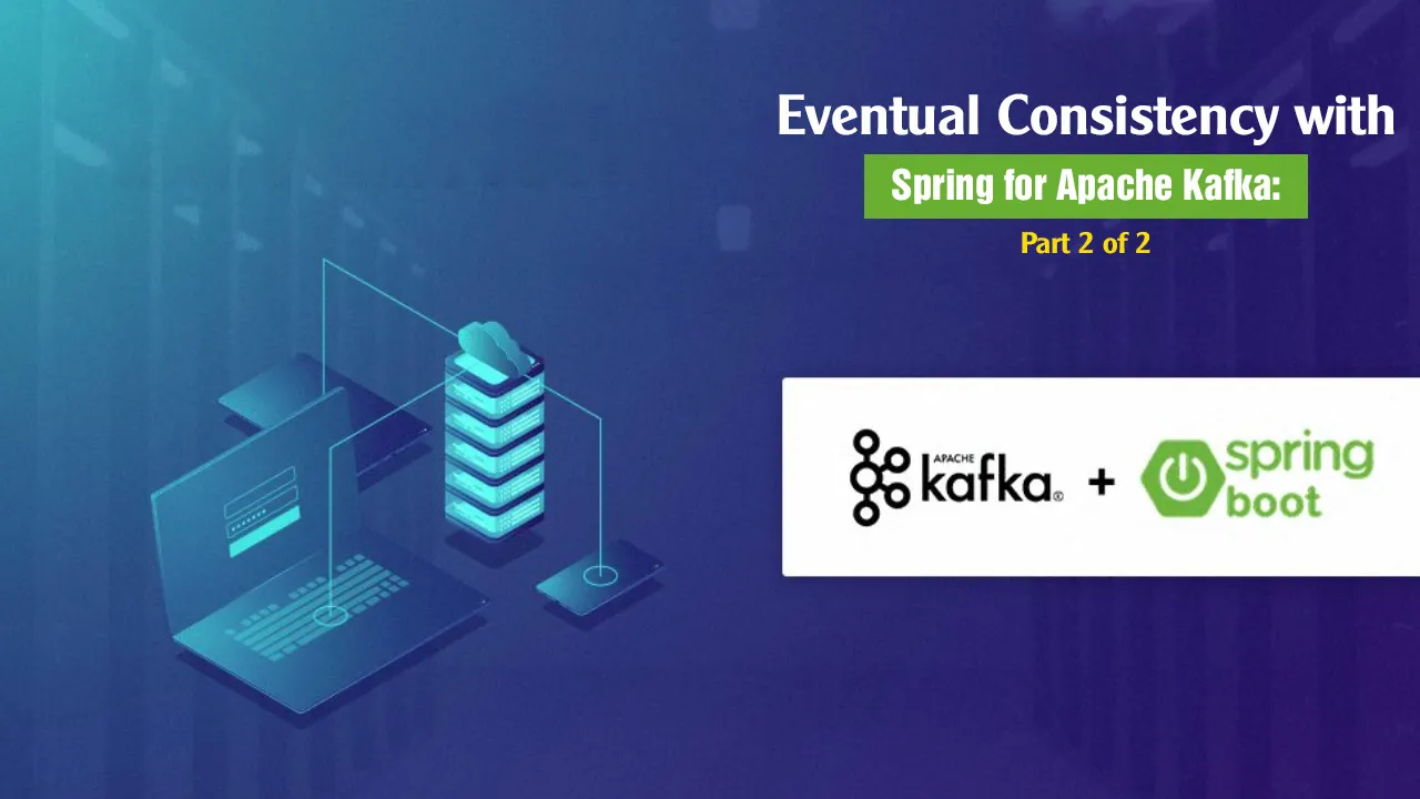 Eventual Consistency with Spring for Apache Kafka: Part 2 of 2