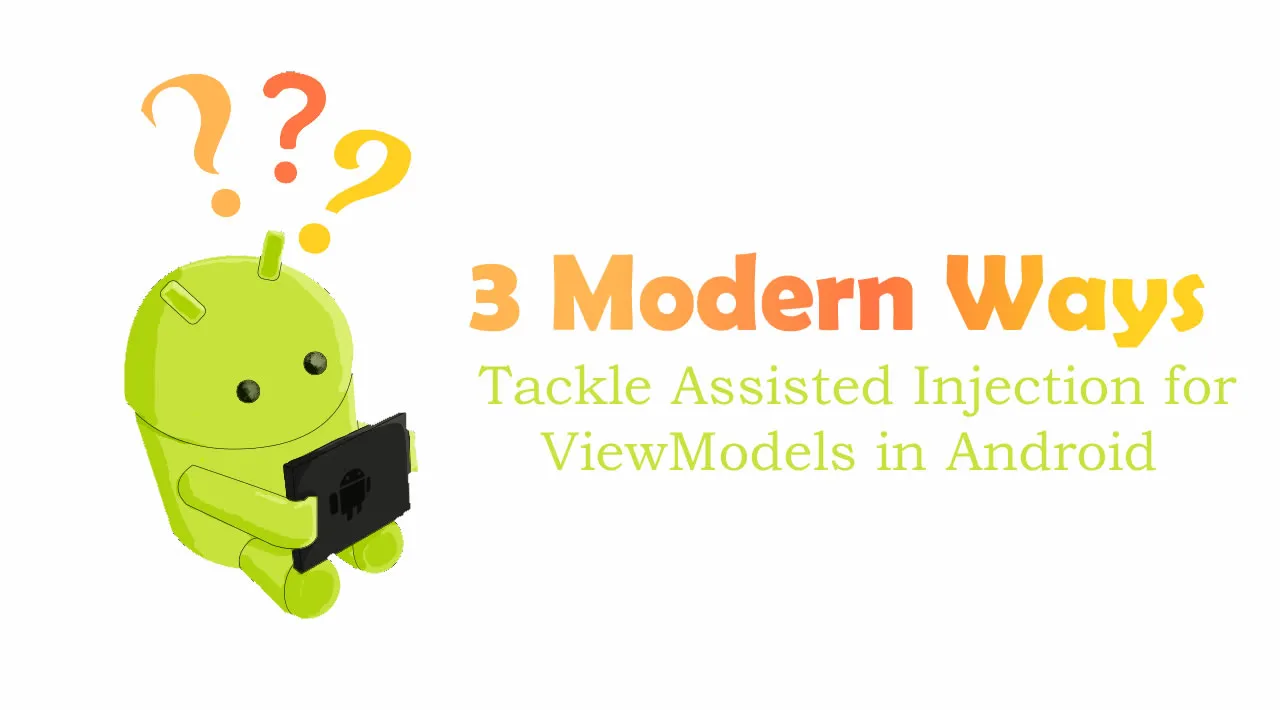 3 Modern Ways To Tackle Assisted Injection For ViewModels In Android