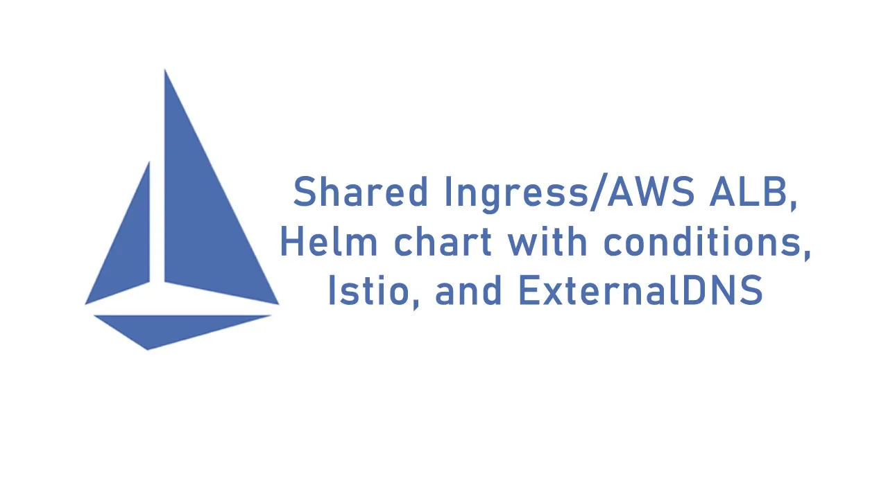 Istio shared Ingress/AWS ALB, Helm chart with conditions, Istio, and