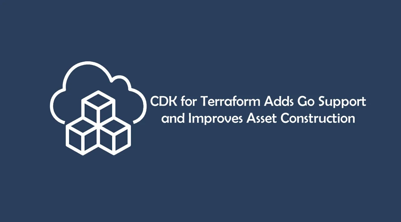 CDK for Terraform Adds Go Support and Improves Asset Construction 