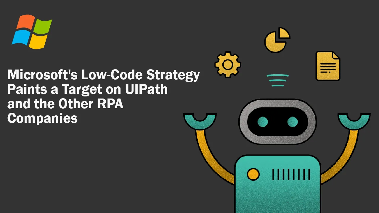 Microsoft's Low-Code Strategy Paints a Target on UIPath and the Other RPA Companies 