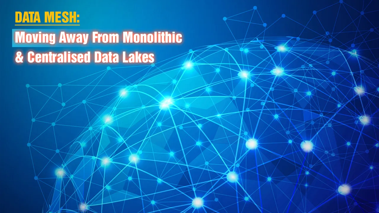 Data Mesh: Moving Away From Monolithic & Centralised Data Lakes