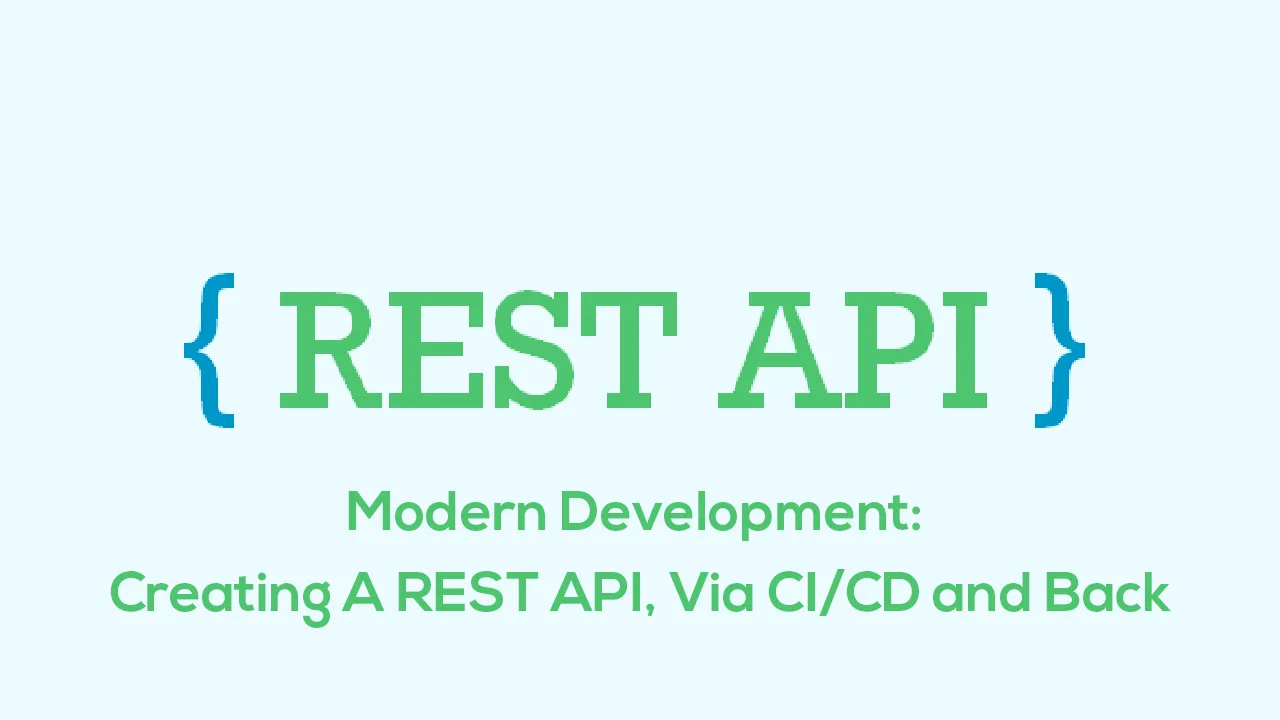 Modern Development: Creating A REST API, Via CI/CD and Back